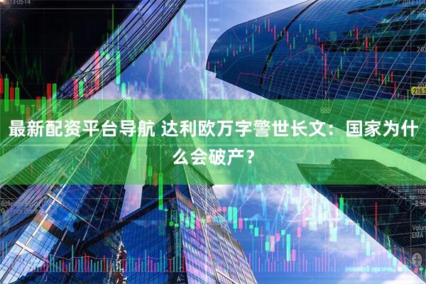 最新配资平台导航 达利欧万字警世长文：国家为什么会破产？