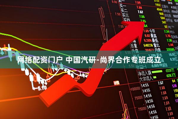 网络配资门户 中国汽研-尚界合作专班成立