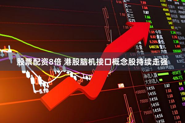 股票配资8倍 港股脑机接口概念股持续走强