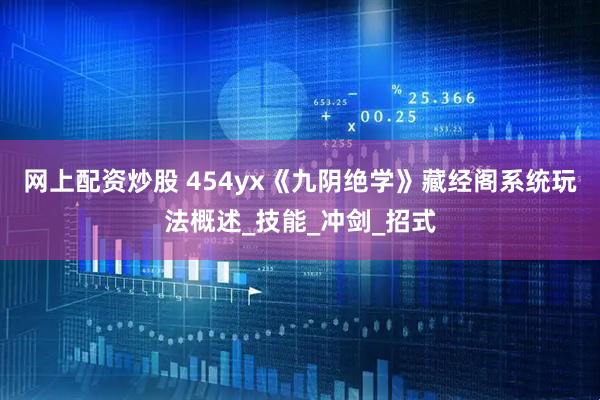 网上配资炒股 454yx《九阴绝学》藏经阁系统玩法概述_技能_冲剑_招式